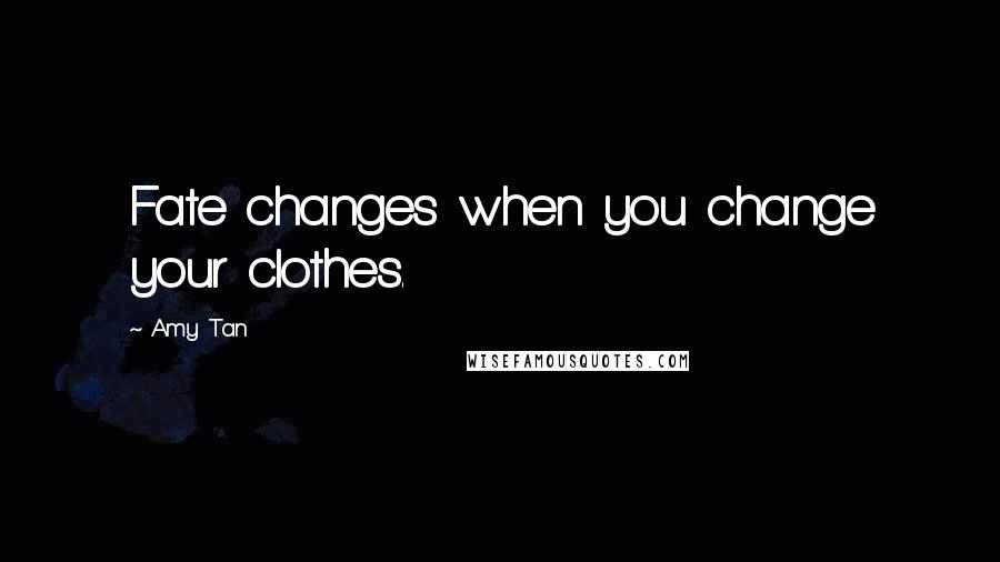 Amy Tan Quotes: Fate changes when you change your clothes.