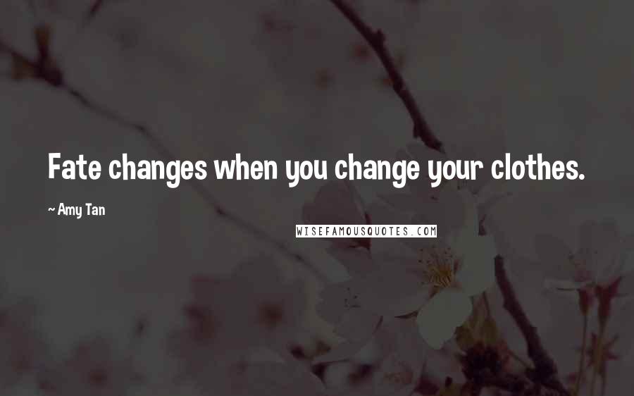 Amy Tan Quotes: Fate changes when you change your clothes.