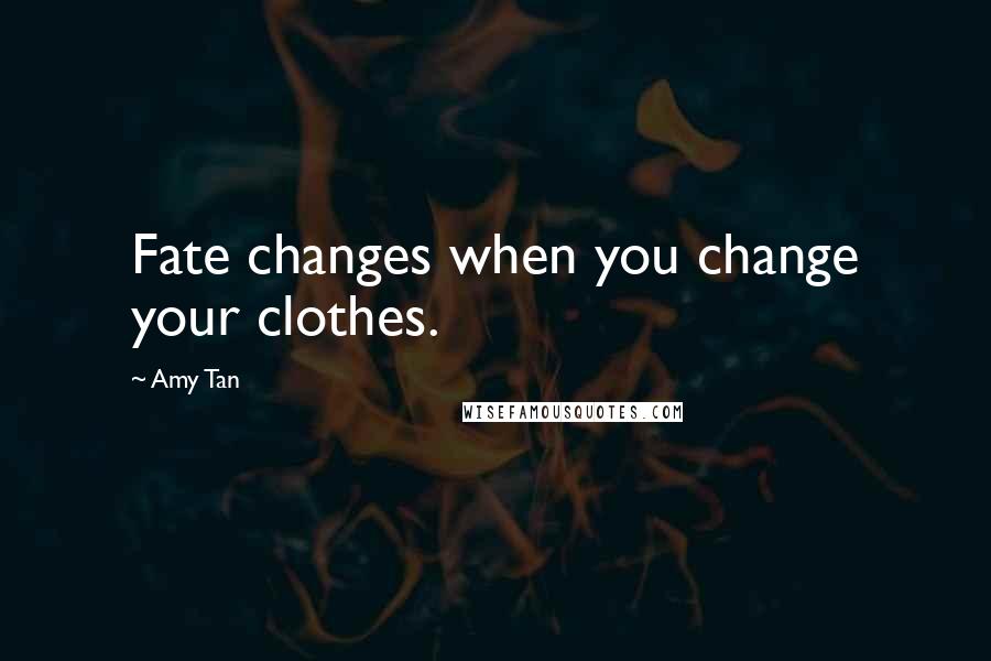 Amy Tan Quotes: Fate changes when you change your clothes.