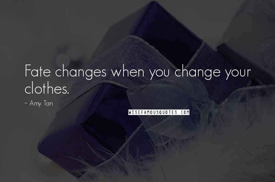 Amy Tan Quotes: Fate changes when you change your clothes.