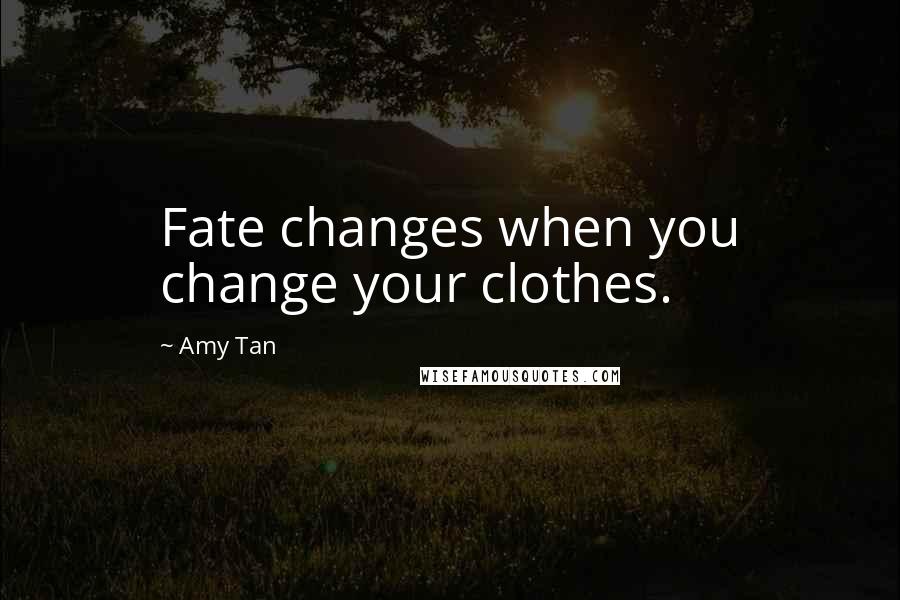 Amy Tan Quotes: Fate changes when you change your clothes.