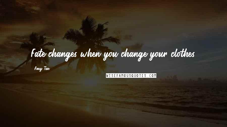 Amy Tan Quotes: Fate changes when you change your clothes.