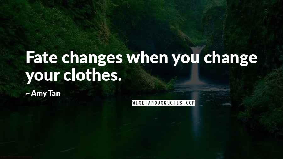 Amy Tan Quotes: Fate changes when you change your clothes.