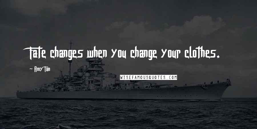 Amy Tan Quotes: Fate changes when you change your clothes.