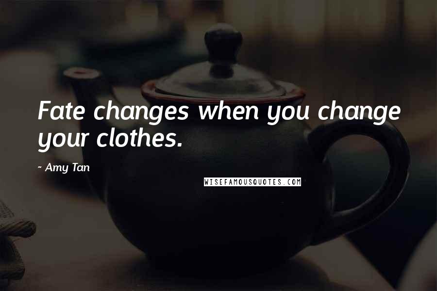 Amy Tan Quotes: Fate changes when you change your clothes.