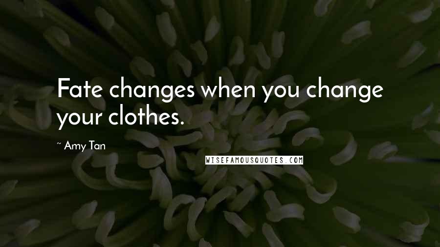 Amy Tan Quotes: Fate changes when you change your clothes.