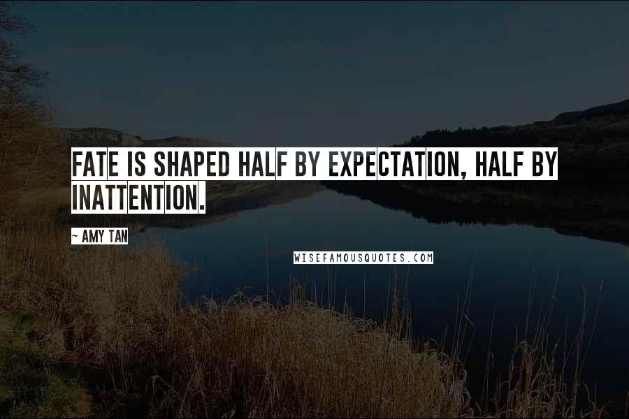 Amy Tan Quotes: Fate is shaped half by expectation, half by inattention.
