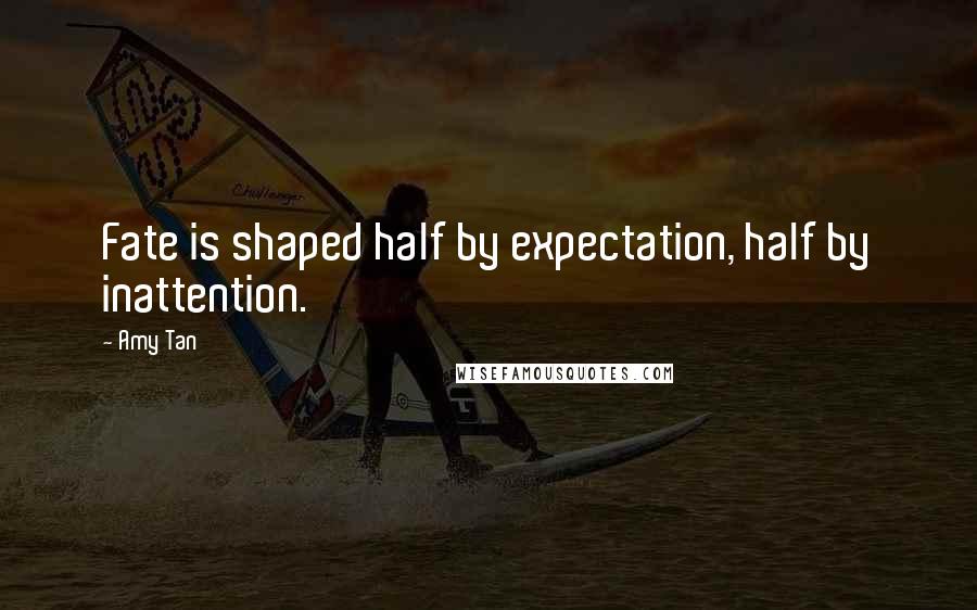 Amy Tan Quotes: Fate is shaped half by expectation, half by inattention.