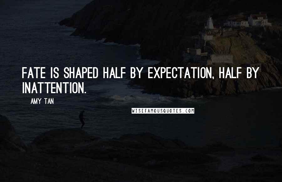 Amy Tan Quotes: Fate is shaped half by expectation, half by inattention.