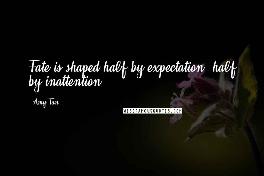 Amy Tan Quotes: Fate is shaped half by expectation, half by inattention.