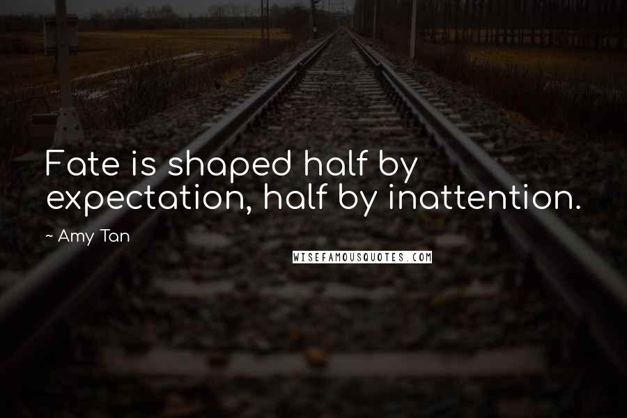 Amy Tan Quotes: Fate is shaped half by expectation, half by inattention.