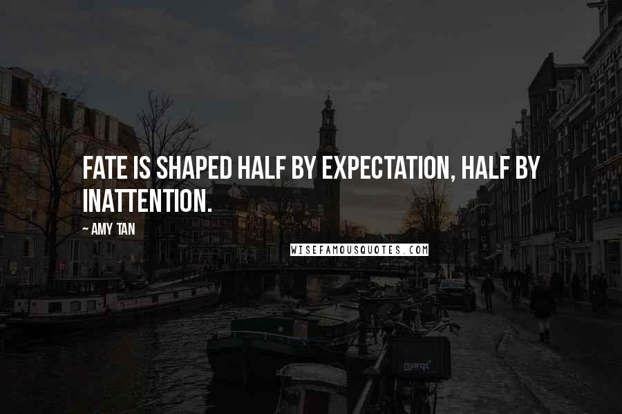 Amy Tan Quotes: Fate is shaped half by expectation, half by inattention.