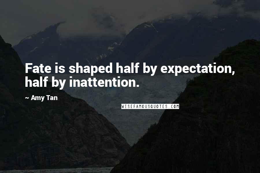 Amy Tan Quotes: Fate is shaped half by expectation, half by inattention.