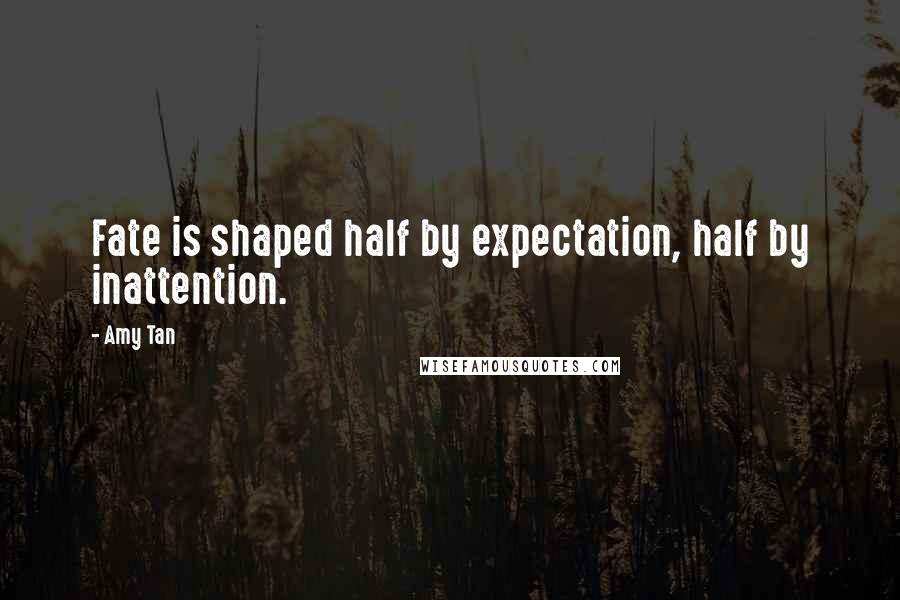 Amy Tan Quotes: Fate is shaped half by expectation, half by inattention.