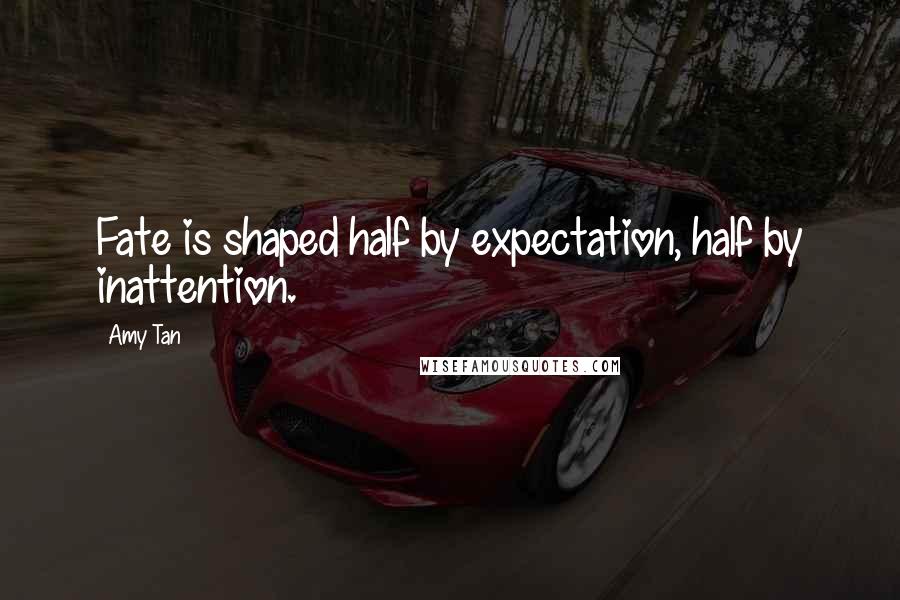 Amy Tan Quotes: Fate is shaped half by expectation, half by inattention.