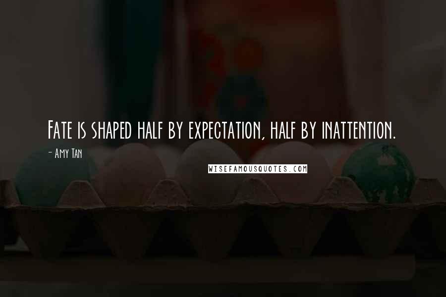 Amy Tan Quotes: Fate is shaped half by expectation, half by inattention.