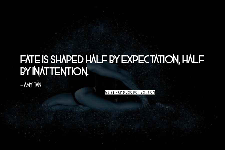 Amy Tan Quotes: Fate is shaped half by expectation, half by inattention.