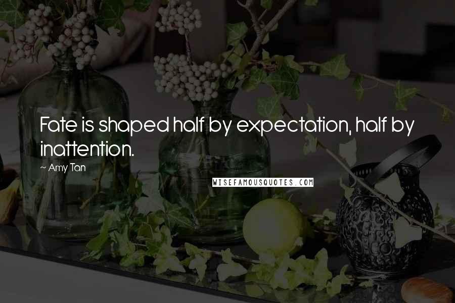 Amy Tan Quotes: Fate is shaped half by expectation, half by inattention.