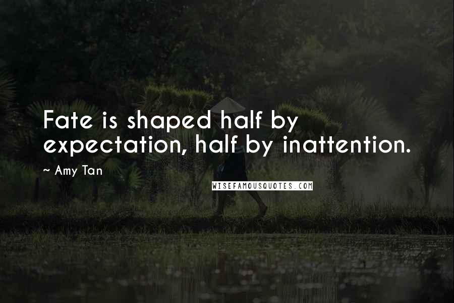 Amy Tan Quotes: Fate is shaped half by expectation, half by inattention.