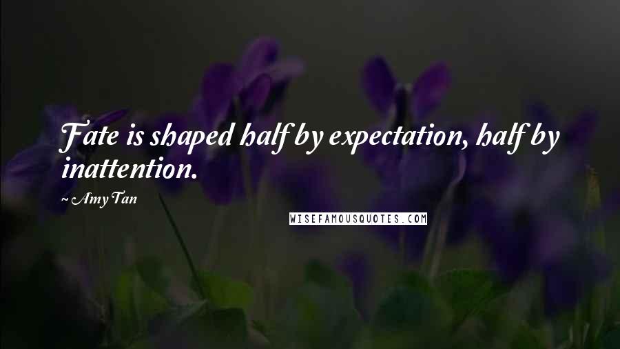 Amy Tan Quotes: Fate is shaped half by expectation, half by inattention.