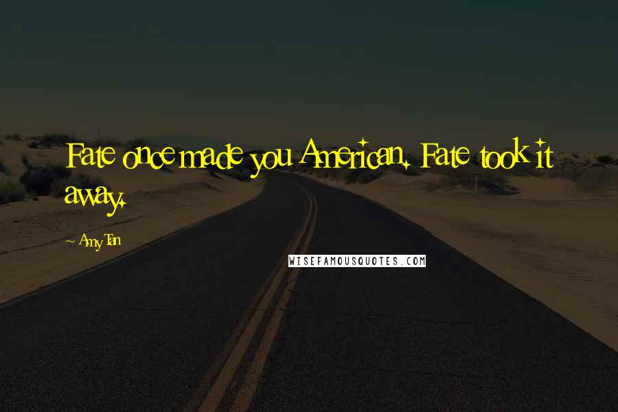 Amy Tan Quotes: Fate once made you American. Fate took it away.