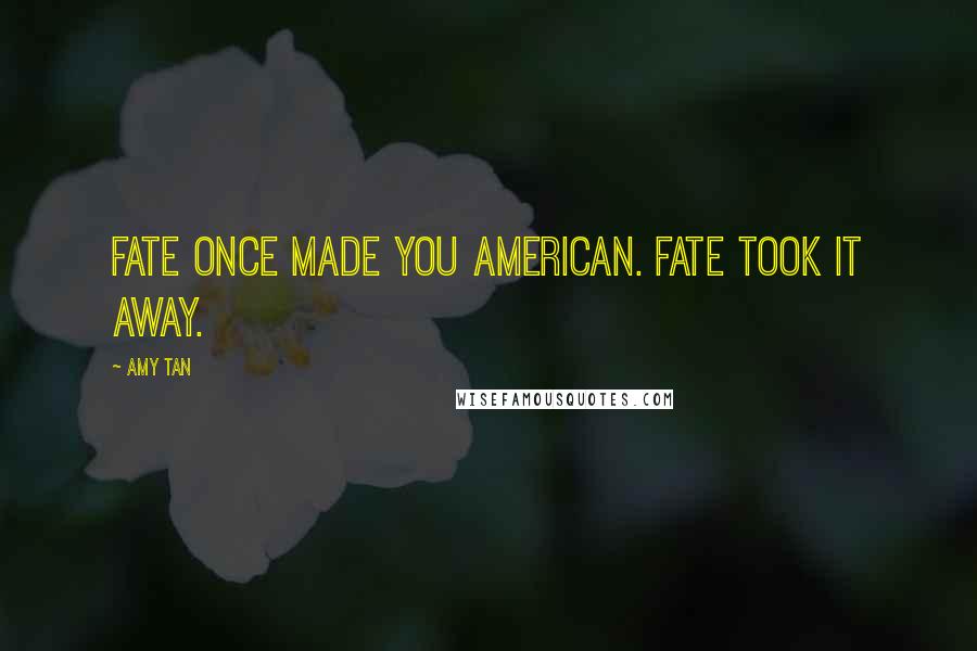 Amy Tan Quotes: Fate once made you American. Fate took it away.