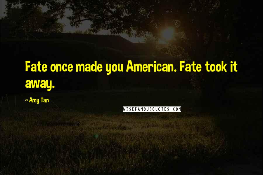 Amy Tan Quotes: Fate once made you American. Fate took it away.