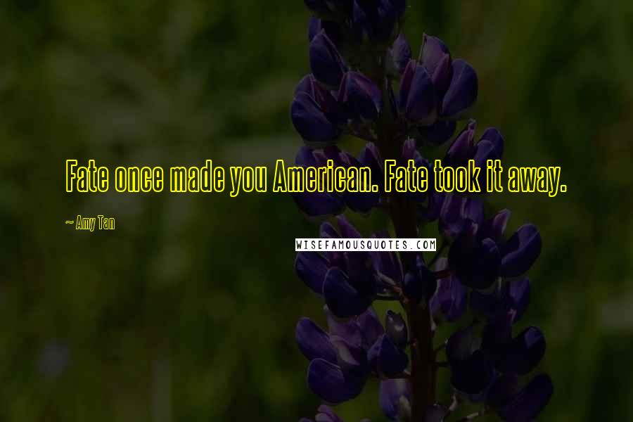 Amy Tan Quotes: Fate once made you American. Fate took it away.