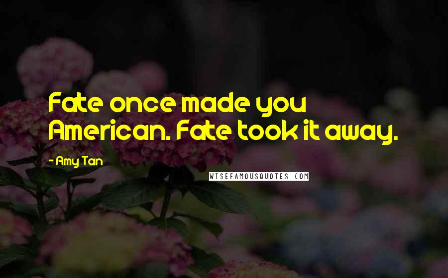 Amy Tan Quotes: Fate once made you American. Fate took it away.