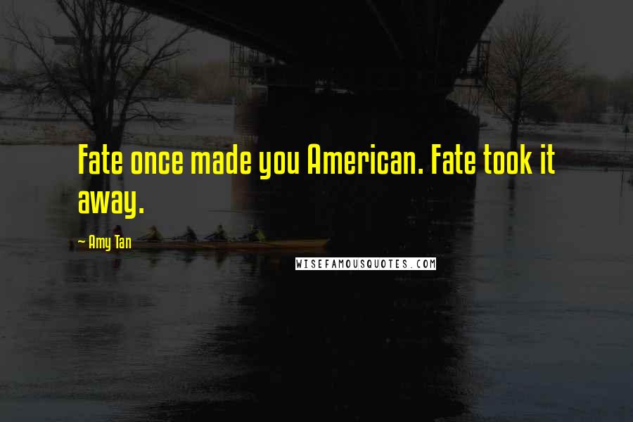 Amy Tan Quotes: Fate once made you American. Fate took it away.