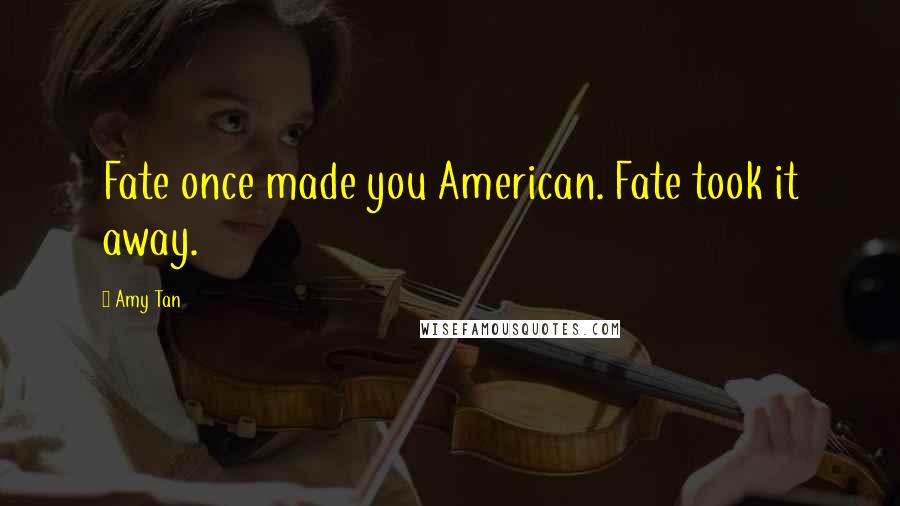 Amy Tan Quotes: Fate once made you American. Fate took it away.