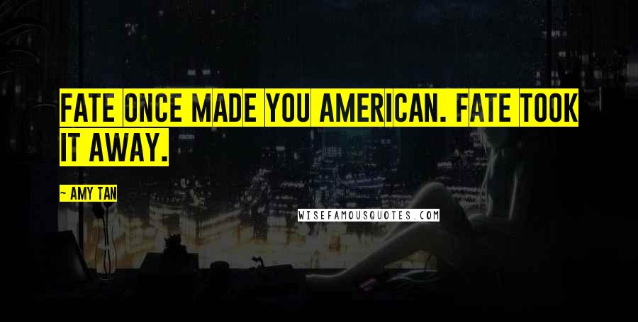 Amy Tan Quotes: Fate once made you American. Fate took it away.