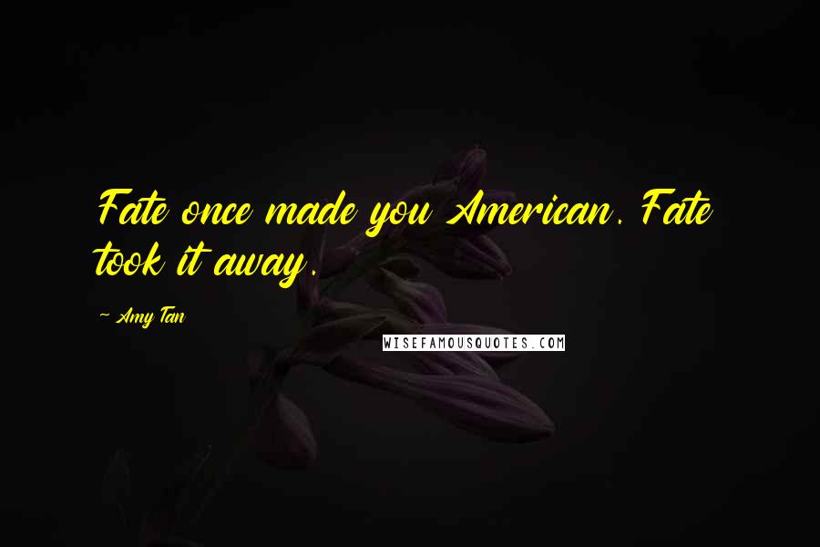 Amy Tan Quotes: Fate once made you American. Fate took it away.