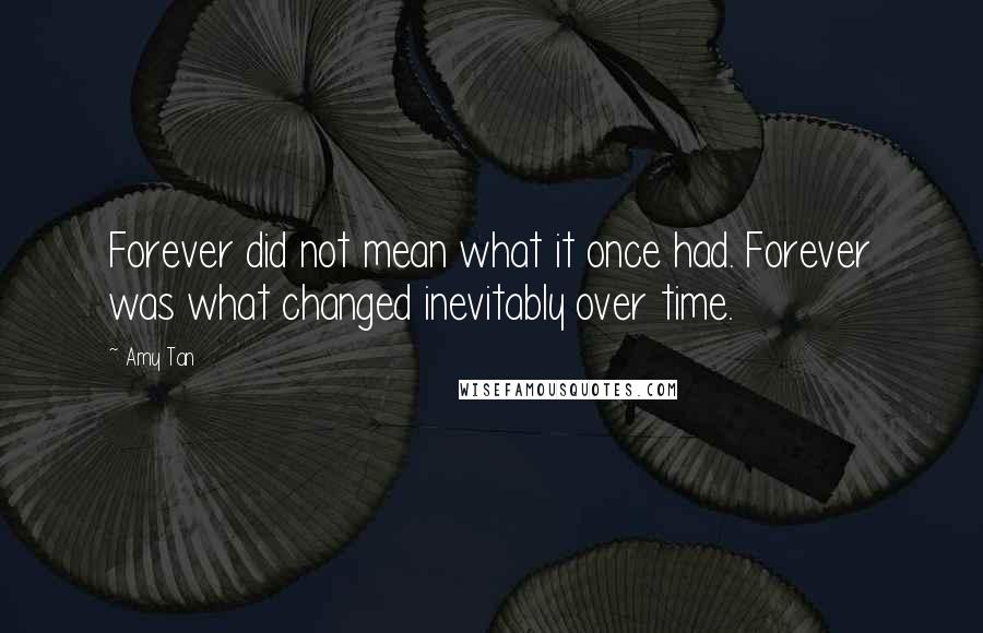Amy Tan Quotes: Forever did not mean what it once had. Forever was what changed inevitably over time.