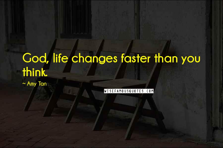 Amy Tan Quotes: God, life changes faster than you think.