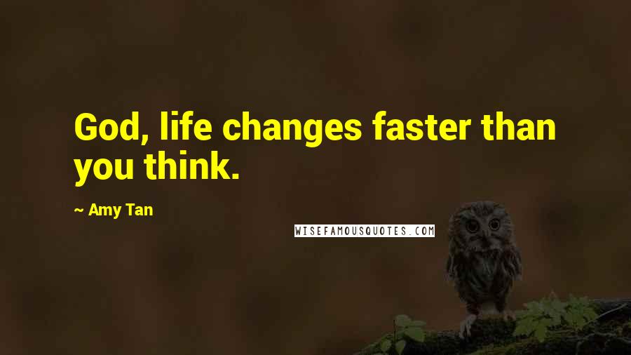 Amy Tan Quotes: God, life changes faster than you think.