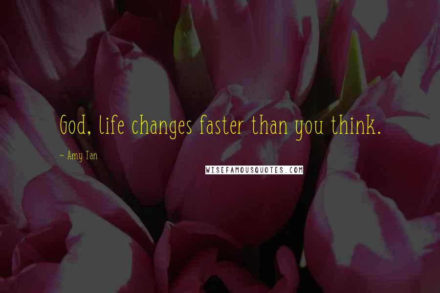 Amy Tan Quotes: God, life changes faster than you think.