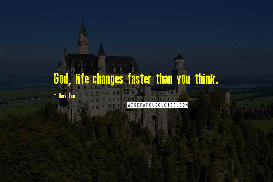 Amy Tan Quotes: God, life changes faster than you think.