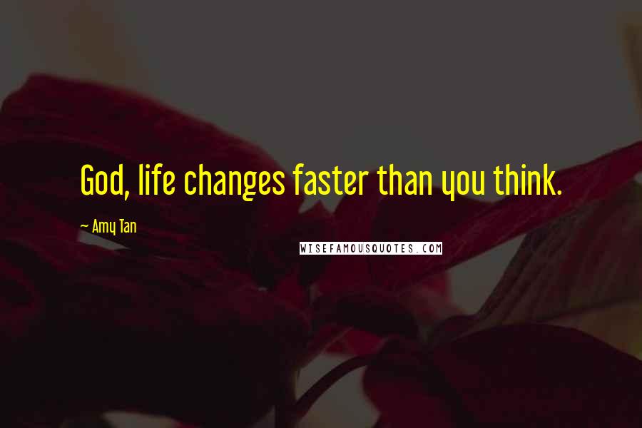 Amy Tan Quotes: God, life changes faster than you think.