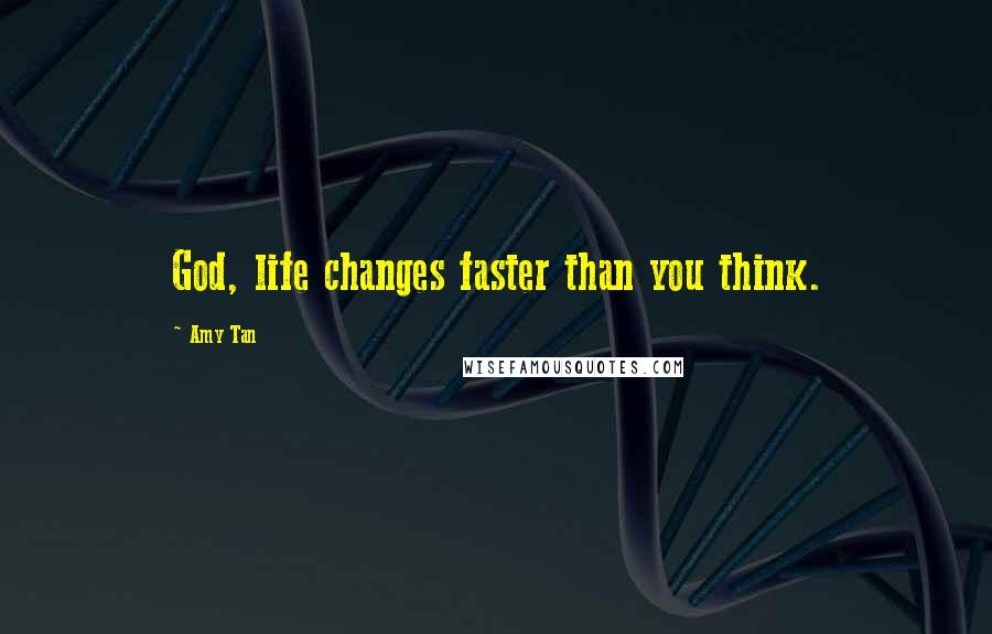 Amy Tan Quotes: God, life changes faster than you think.