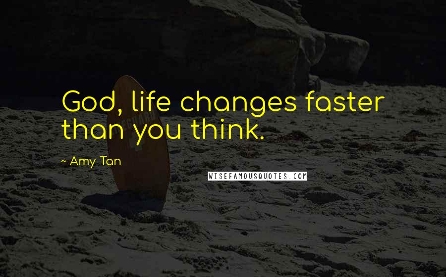 Amy Tan Quotes: God, life changes faster than you think.