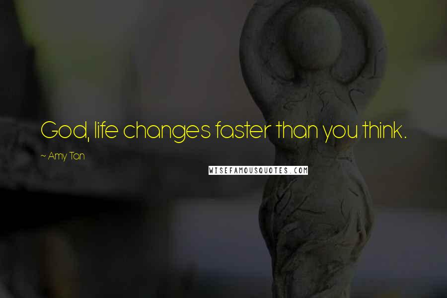 Amy Tan Quotes: God, life changes faster than you think.