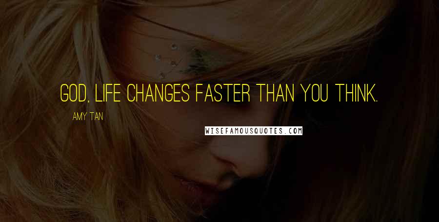 Amy Tan Quotes: God, life changes faster than you think.