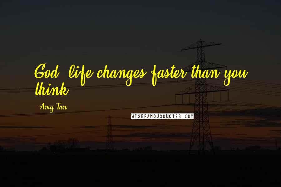 Amy Tan Quotes: God, life changes faster than you think.