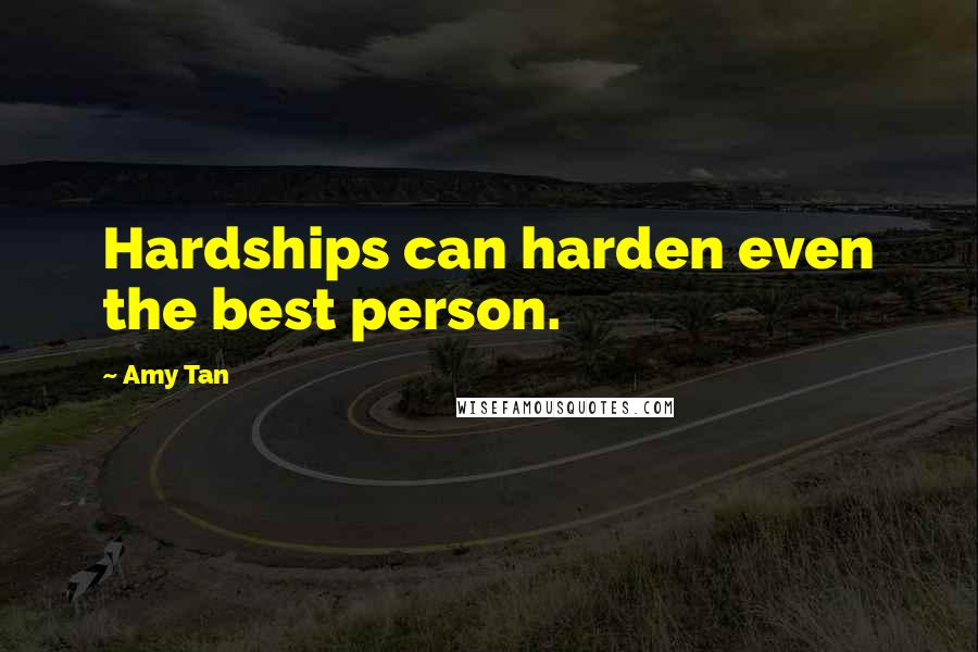 Amy Tan Quotes: Hardships can harden even the best person.