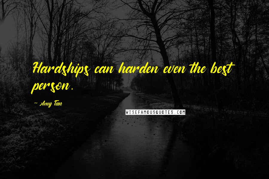 Amy Tan Quotes: Hardships can harden even the best person.