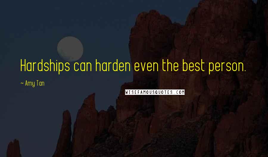 Amy Tan Quotes: Hardships can harden even the best person.