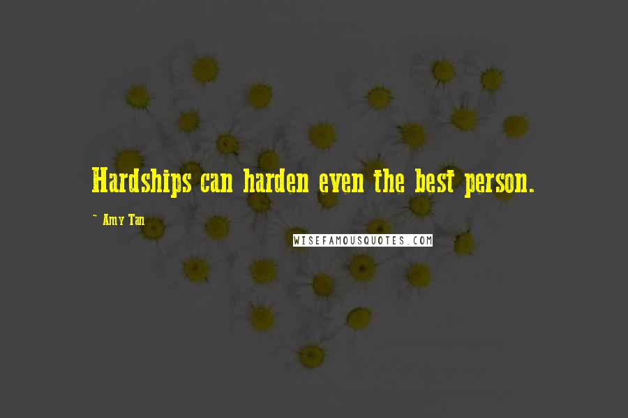 Amy Tan Quotes: Hardships can harden even the best person.