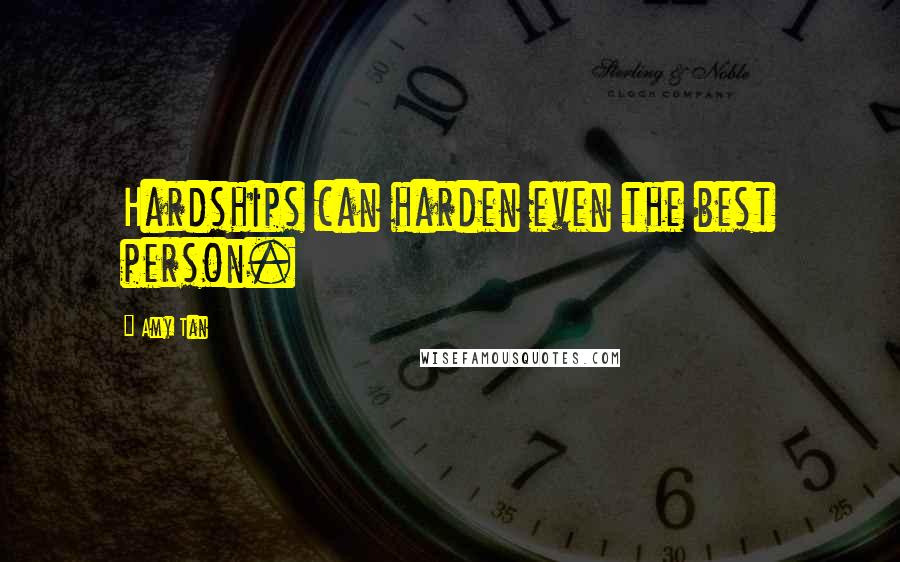 Amy Tan Quotes: Hardships can harden even the best person.