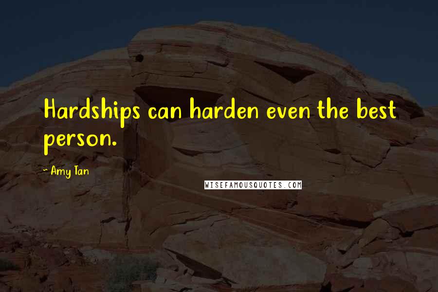 Amy Tan Quotes: Hardships can harden even the best person.